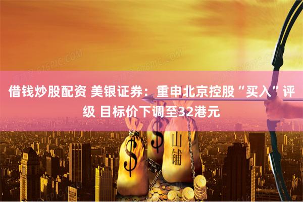 借钱炒股配资 美银证券：重申北京控股“买入”评级 目标价下调至32港元