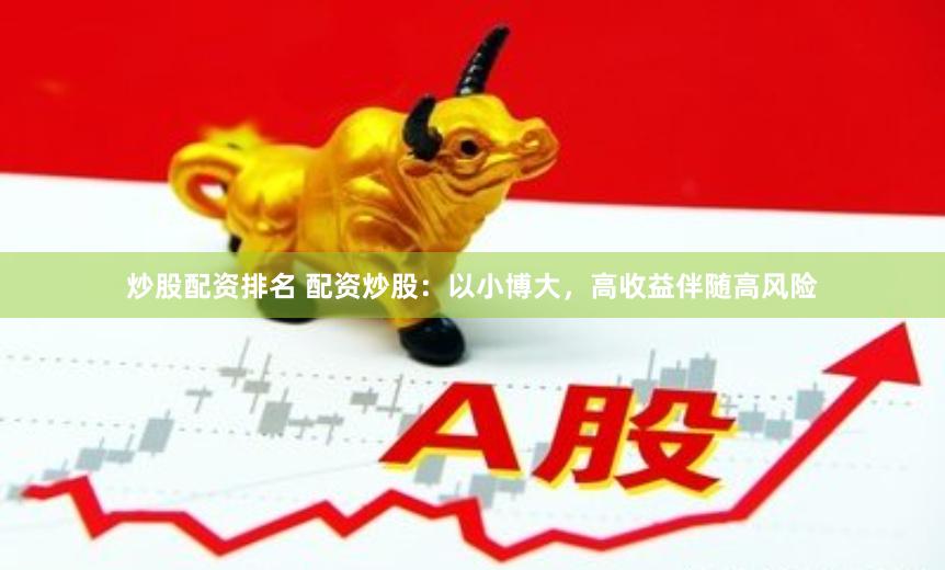 炒股配资排名 配资炒股：以小博大，高收益伴随高风险