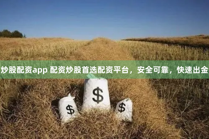 炒股配资app 配资炒股首选配资平台，安全可靠，快速出金