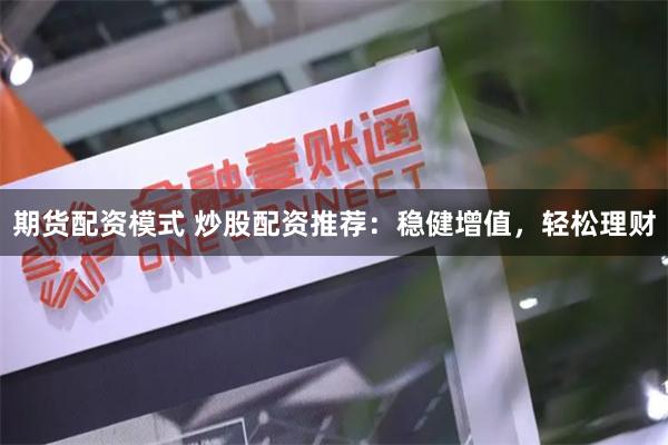 期货配资模式 炒股配资推荐：稳健增值，轻松理财