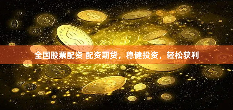 全国股票配资 配资期货，稳健投资，轻松获利