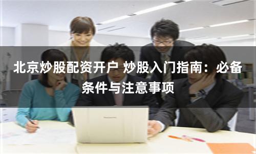 北京炒股配资开户 炒股入门指南：必备条件与注意事项