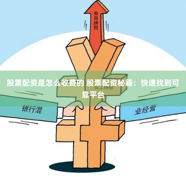 股票配资是怎么收费的 股票配资秘籍：快速找到可靠平台
