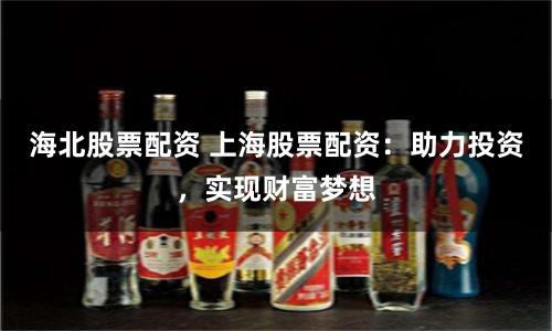 海北股票配资 上海股票配资：助力投资，实现财富梦想