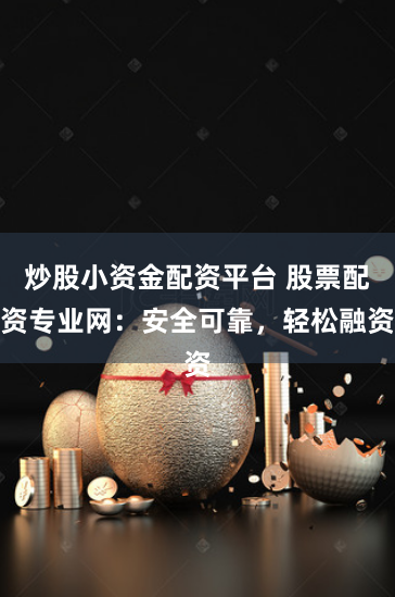 炒股小资金配资平台 股票配资专业网：安全可靠，轻松融资