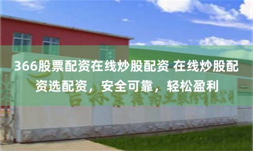 366股票配资在线炒股配资 在线炒股配资选配资，安全可靠，轻松盈利