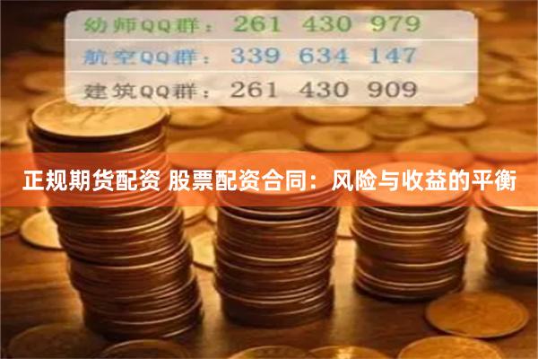 正规期货配资 股票配资合同：风险与收益的平衡