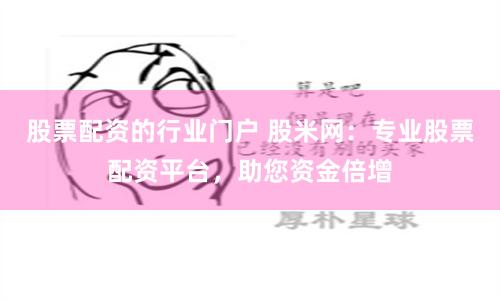 股票配资的行业门户 股米网：专业股票配资平台，助您资金倍增