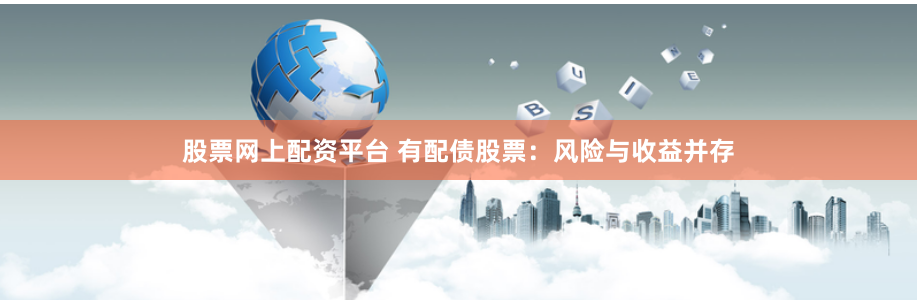 股票网上配资平台 有配债股票：风险与收益并存
