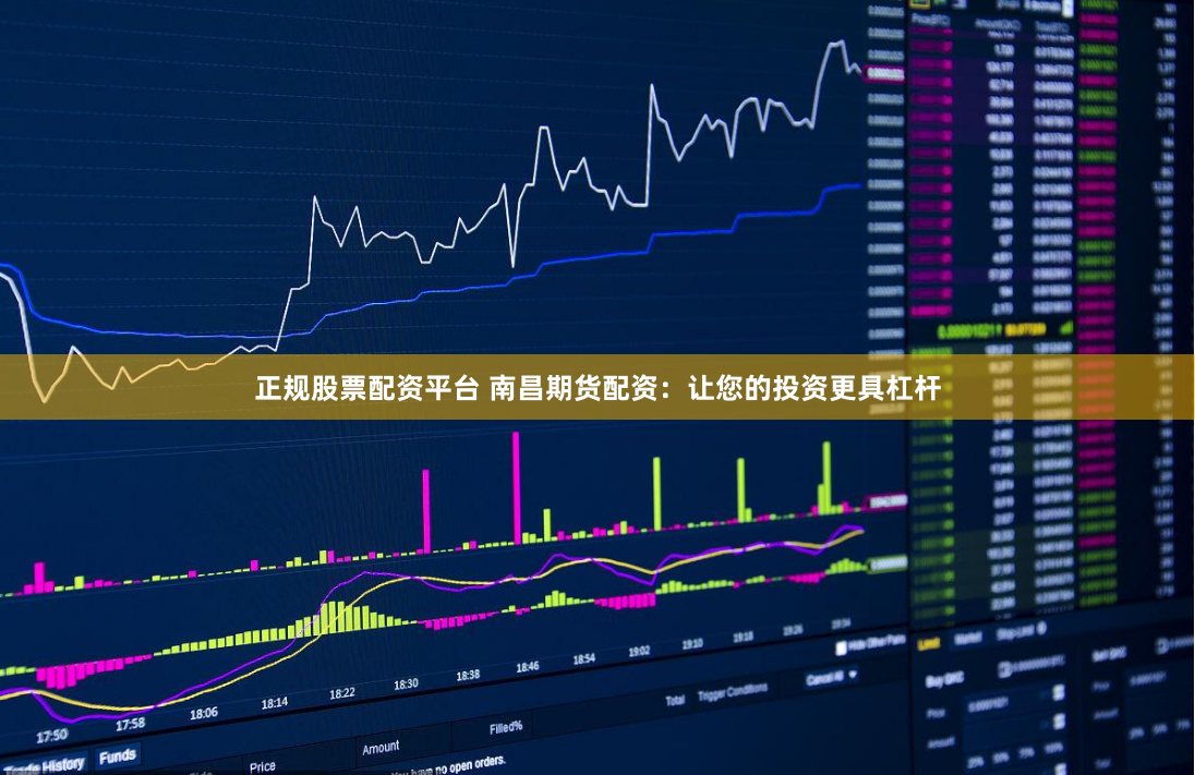 正规股票配资平台 南昌期货配资：让您的投资更具杠杆