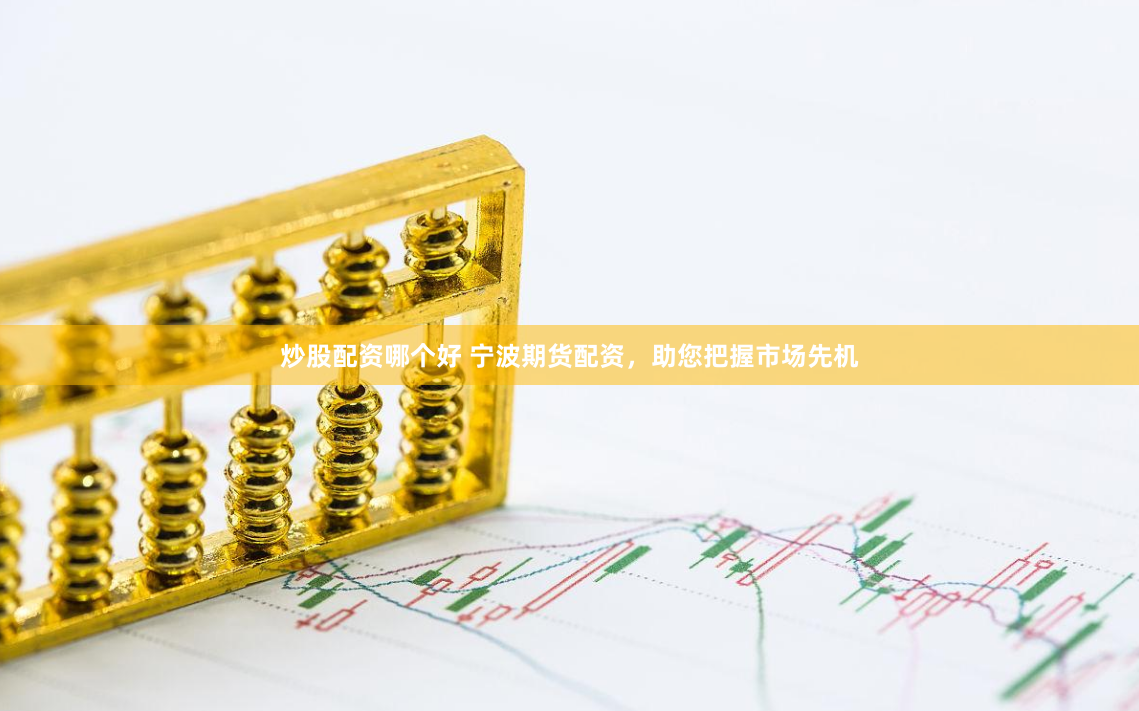 炒股配资哪个好 宁波期货配资，助您把握市场先机