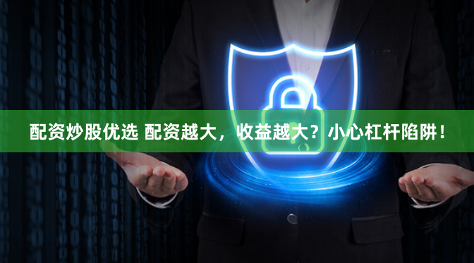 配资炒股优选 配资越大，收益越大？小心杠杆陷阱！