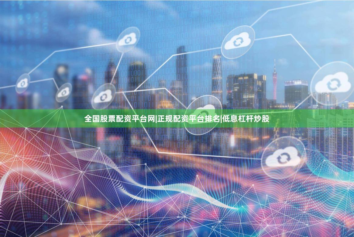 全国股票配资平台网|正规配资平台排名|低息杠杆炒股