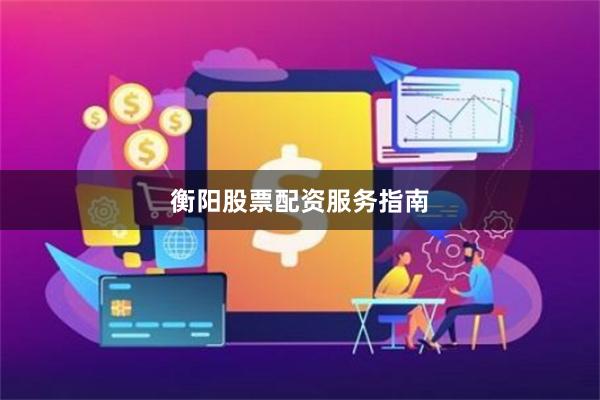 衡阳股票配资服务指南