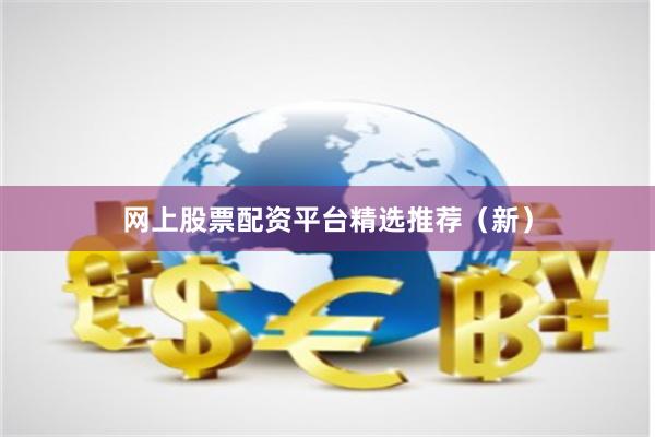 网上股票配资平台精选推荐（新）