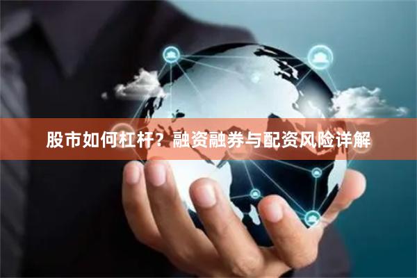 股市如何杠杆？融资融券与配资风险详解